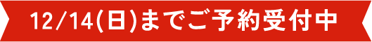 12/14(日)までご予約受付中